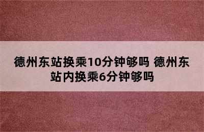 德州东站换乘10分钟够吗 德州东站内换乘6分钟够吗